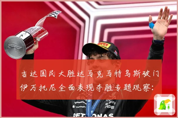 吉达国民大胜达马克马特乌斯破门伊万托尼全面表现夺胜专题观察：最新赛事动态与深度分析