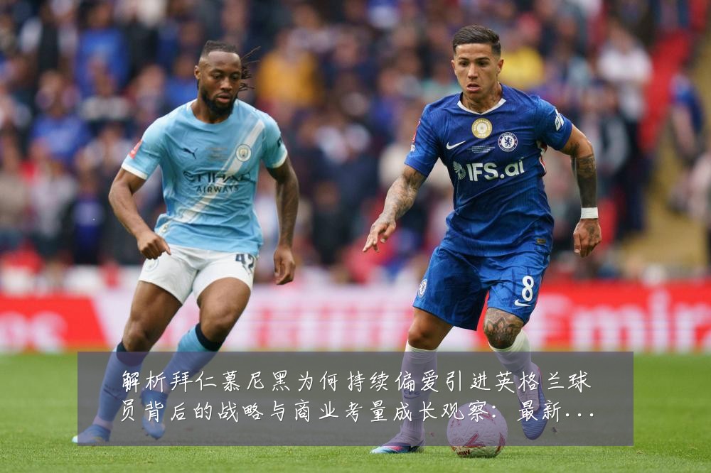解析拜仁慕尼黑为何持续偏爱引进英格兰球员背后的战略与商业考量成长观察:最新赛事动态与深度分析