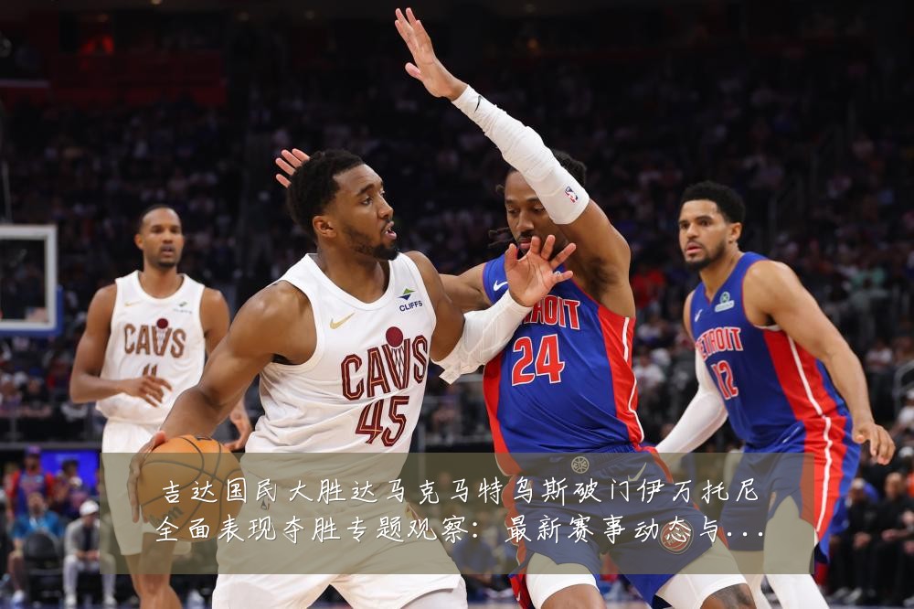吉达国民大胜达马克马特乌斯破门伊万托尼全面表现夺胜专题观察：最新赛事动态与深度分析